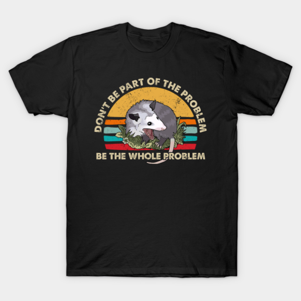 Possum Don't Be Part Of The Problem Be The Whole Problem T-Shirt Unisex