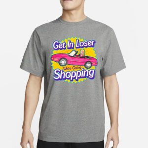 Barbie get in loser we’re going shopping t-shirt