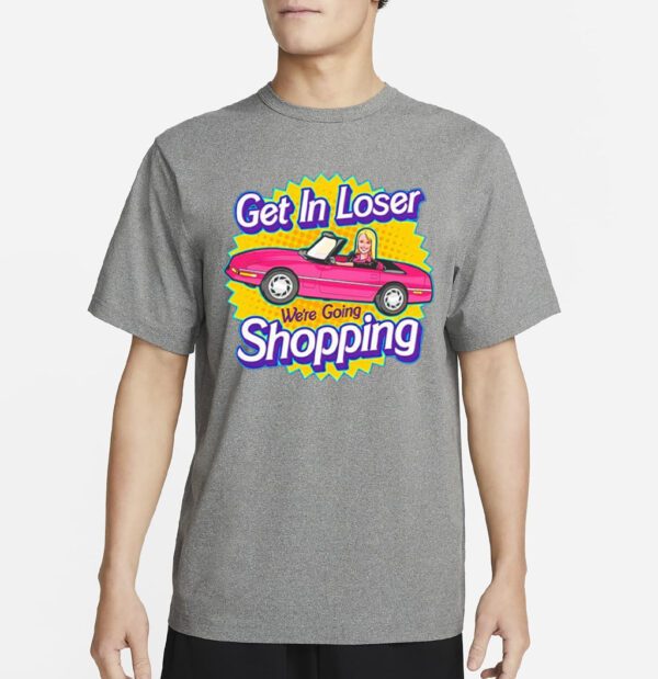 Barbie get in loser we’re going shopping t-shirt