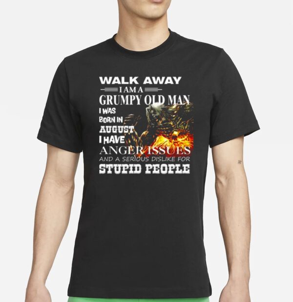 Demon Warrior Walk Away I Am Grumpy Old Man Born In August I Have Anger Issues And A Serious Dislike For Stupid People Shirts