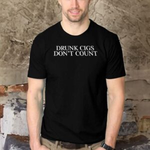 Drunk Cigs Don't Count T Shirts