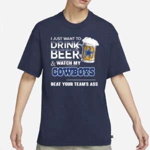 I Just Want To Drink Beer And Watch My Dallas Cowboys Beat Your Team’s Ass 2023 Shirts