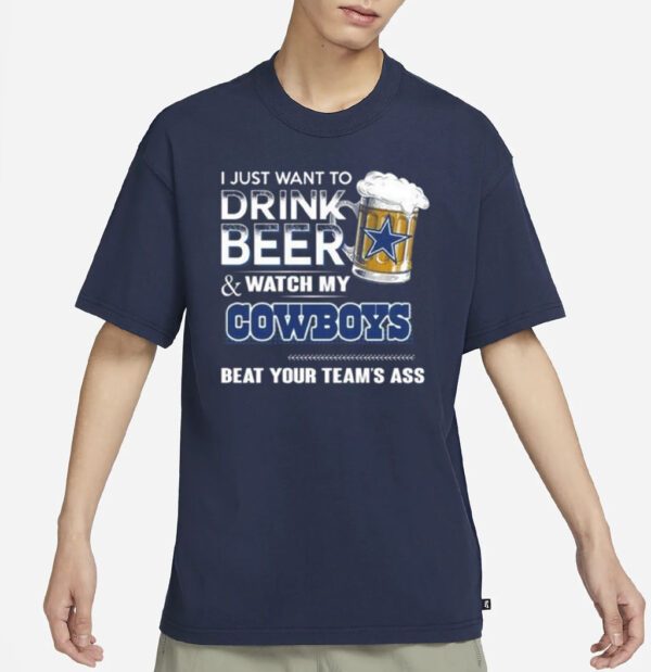 I Just Want To Drink Beer And Watch My Dallas Cowboys Beat Your Team’s Ass 2023 Shirts