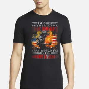 I Wished They’d Bring Back The Draft That Would Fix All You Whiny Bitches American Flag Fire 2023 Shirt