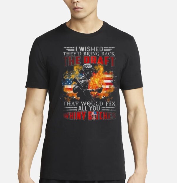 I Wished They’d Bring Back The Draft That Would Fix All You Whiny Bitches American Flag Fire 2023 Shirt