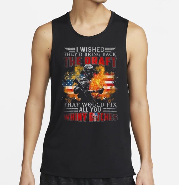 I Wished They’d Bring Back The Draft That Would Fix All You Whiny Bitches American Flag Fire 2023 Shirts