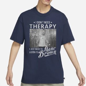 I don’t need therapy I just need to listen to Kane Brown signature t-shirt