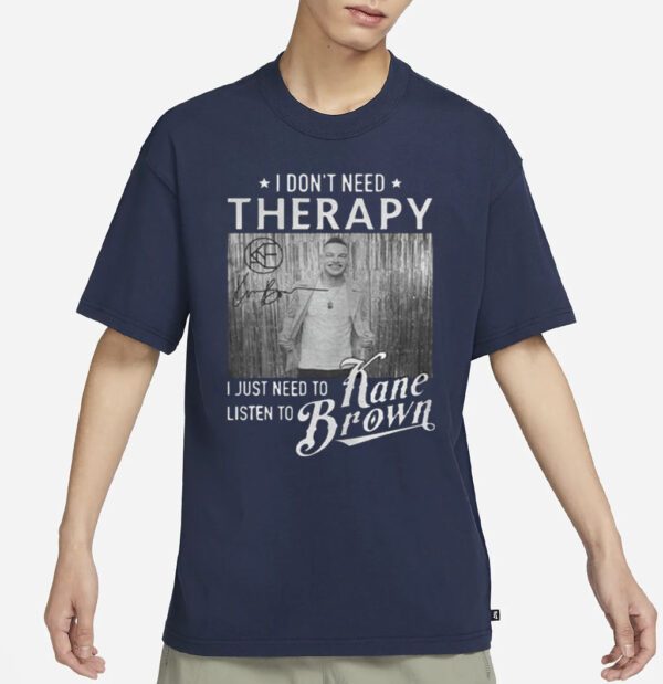 I don’t need therapy I just need to listen to Kane Brown signature t-shirt