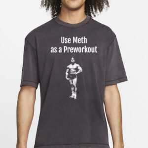 Illegal Shirts Use Meth As A Preworkout Shirt