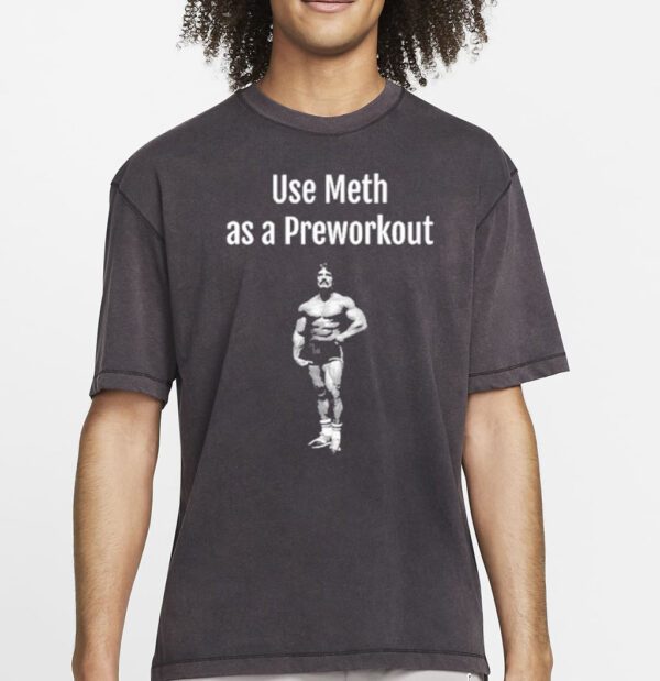 Illegal Shirts Use Meth As A Preworkout Shirt