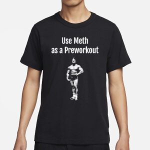 Illegal Shirts Use Meth As A Preworkout Shirts