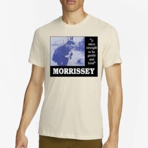 It Takes Strength To Be Gentle Kind And Morrissey Shirt