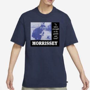 It Takes Strength To Be Gentle Kind And Morrissey Shirts