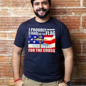 Proudly Stand For The Flag And Kneel For The Cross t-shirt