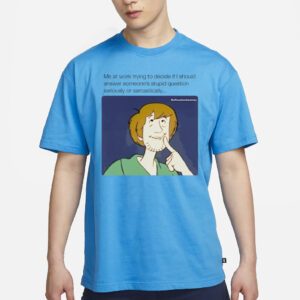 Shaggy Rogers me at work trying to decide If should answer someone’s stupid question seriously or sarcastically shirt