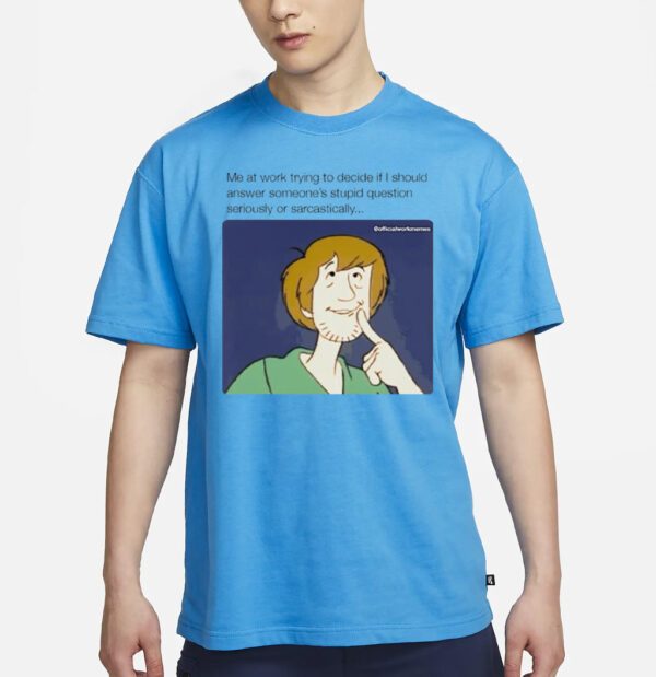 Shaggy Rogers me at work trying to decide If should answer someone’s stupid question seriously or sarcastically shirt