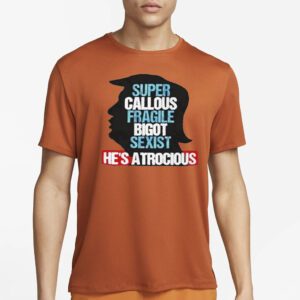 Trump Super Callous Fragile Bigot Sexist He Is Atrocious shirts