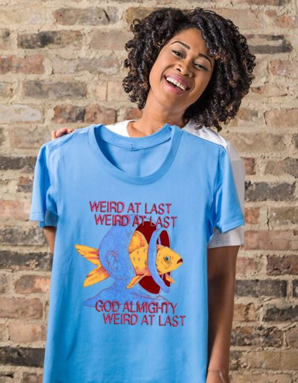 Weird at last god Almighty Weird at last shirt