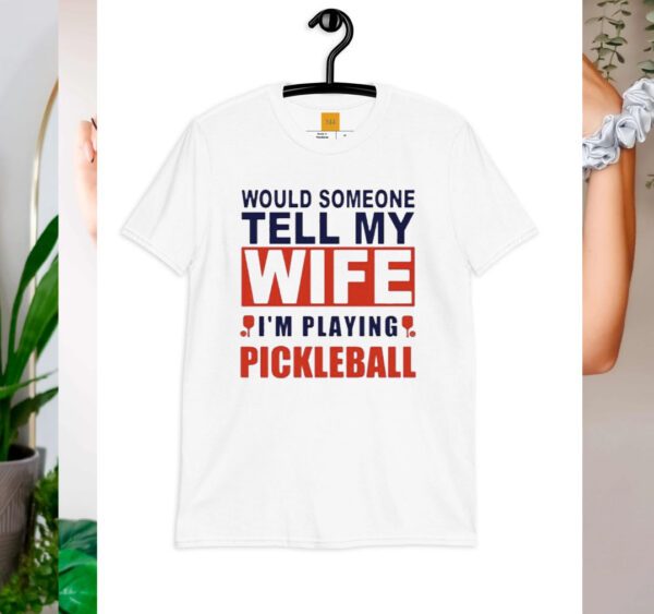 Would someone tell my wife I’m playing Pickleball shirt