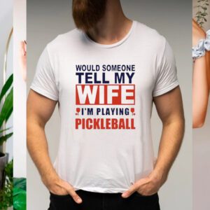 Would someone tell my wife I’m playing Pickleball t-shirts