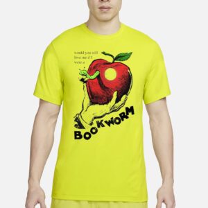 Would you still love me if I were a bookworm t shirt