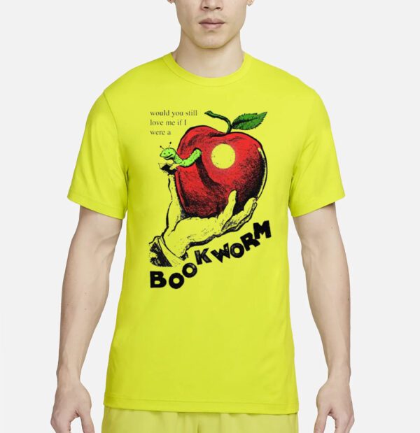 Would you still love me if I were a bookworm t shirt