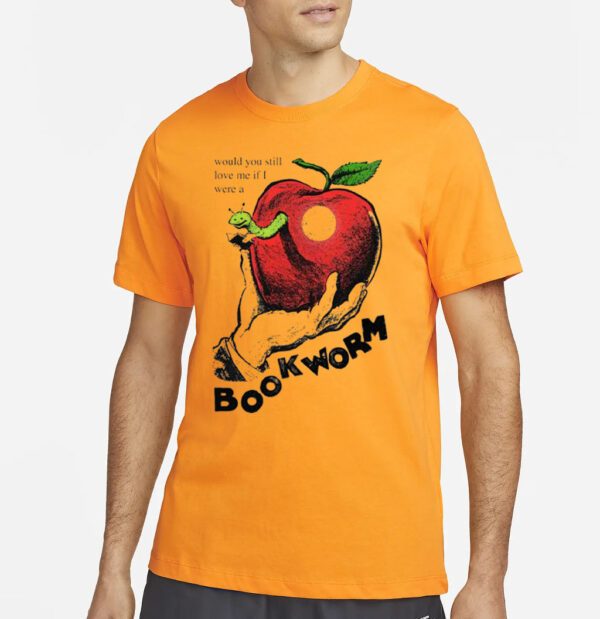 Would you still love me if I were a bookworm t shirts