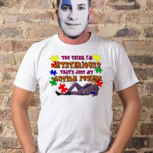 You Think I’m Mysterious That’s Just My Autism Powers T-Shirt