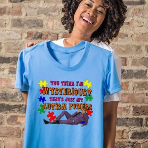 You Think I’m Mysterious That’s Just My Autism Powers T-Shirts