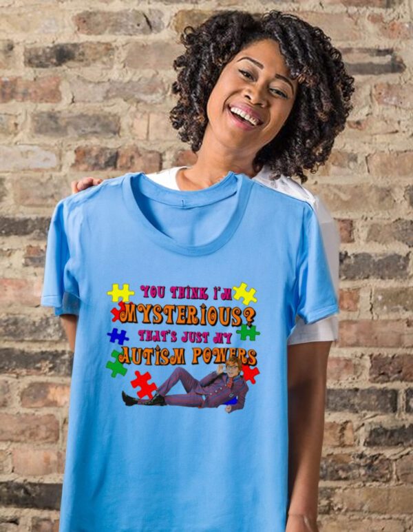 You Think I’m Mysterious That’s Just My Autism Powers T-Shirts