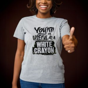 You’re about as useful as a white crayon t-shirts