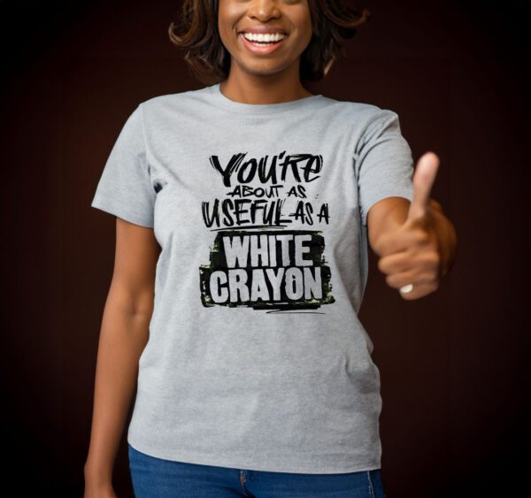 You’re about as useful as a white crayon t-shirts