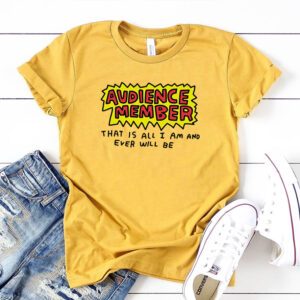 Audience member that is all i am and ever will be shirts