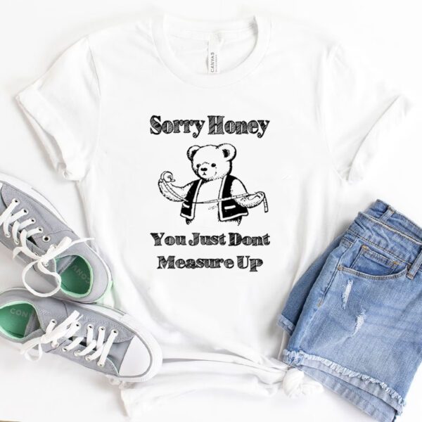 Bear sorry honey you just dont measure up shirts