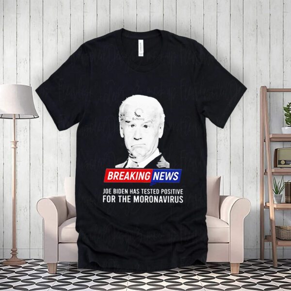 Breaking News Joe Biden Has Tested Positive For The Moronavirus t-Shirt