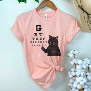 Cat Get The Fuck Away From Me shirts