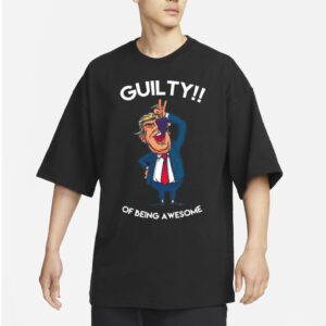 Donald Trump Is Guilty Of Being Awesome Politics t-shirt