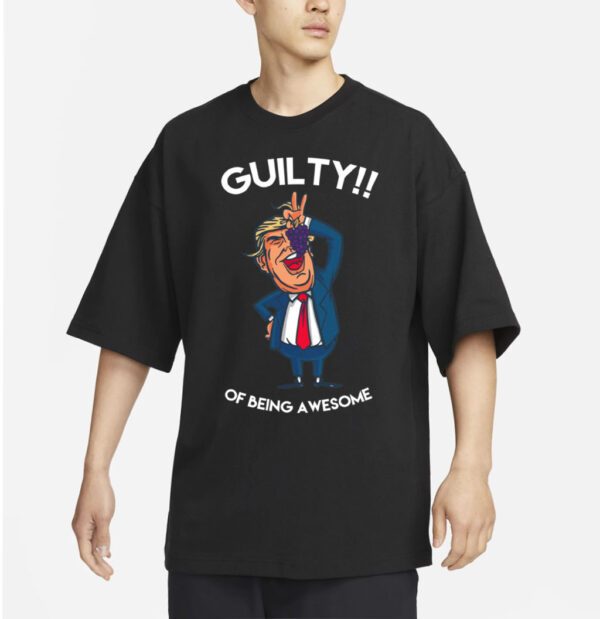 Donald Trump Is Guilty Of Being Awesome Politics t-shirt