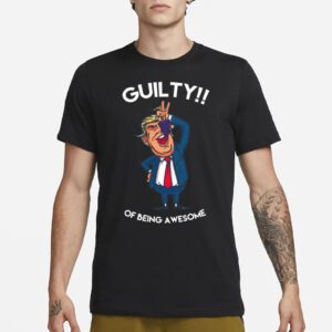 Donald Trump Is Guilty Of Being Awesome Politics t-shirts