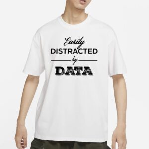 Easily distracted by data shirt