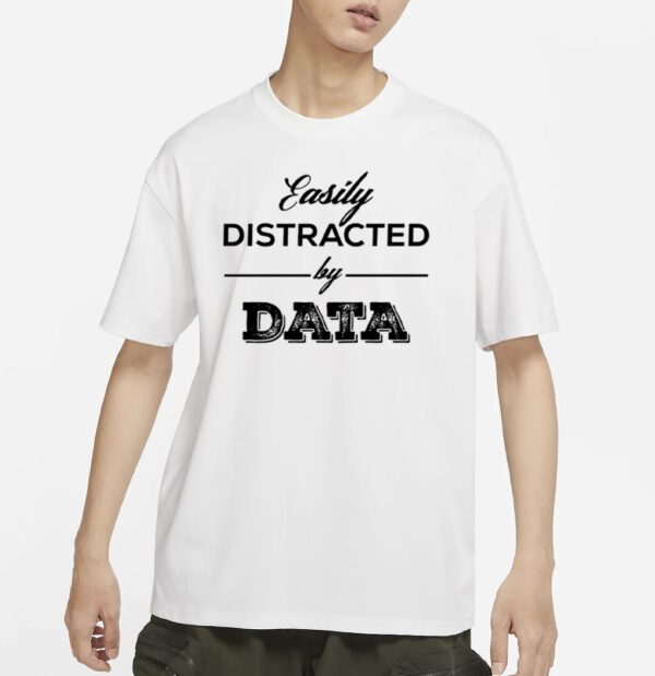 Easily distracted by data shirt