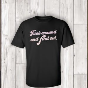 Fuck Around And Find Out t-Shirt