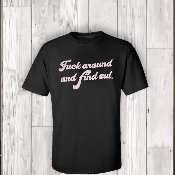 Fuck Around And Find Out t-Shirt