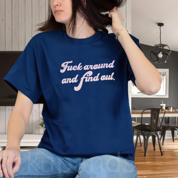 Fuck Around And Find Out t-Shirts