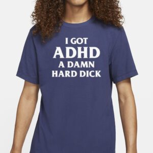 I Got Adhd A Damn Hard Dick Shirt