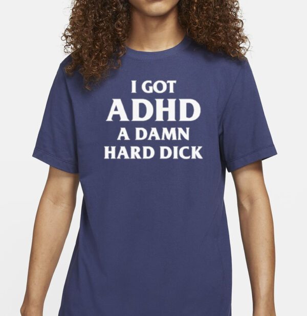 I Got Adhd A Damn Hard Dick Shirt