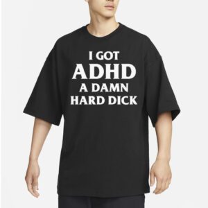 I Got Adhd A Damn Hard Dick Shirts