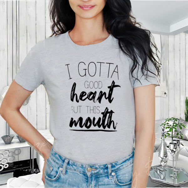 I Gotta Good Heart But This Mouth tShirt