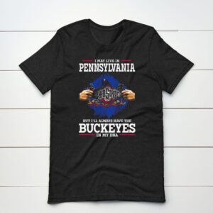 I May Live In Pennsylvania But I’ll Always Have The Ohio State Buckeyes In My DNA 2023 t-shirt