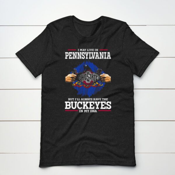 I May Live In Pennsylvania But I’ll Always Have The Ohio State Buckeyes In My DNA 2023 t-shirt